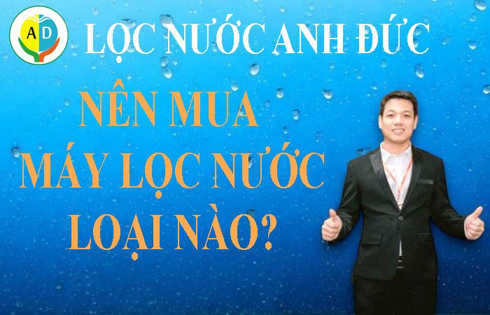 Nên mua máy lọc nước nào để đảm bảo sức khỏe gia đình?